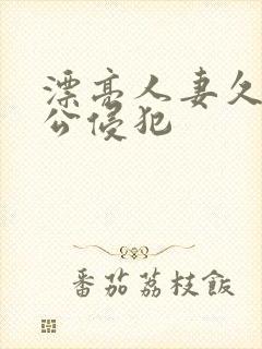 漂亮人妻久久被公侵犯