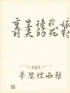 重生后我嫁给了前夫的死对头全文阅读