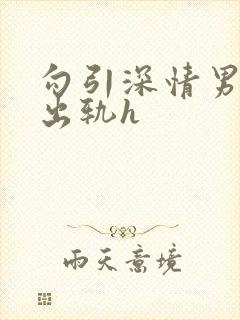 勾引深情男主(出轨h