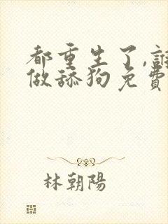 都重生了,谁还做舔狗免费阅读全