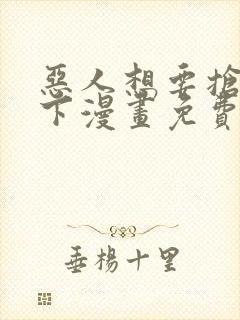 恶人想要抢救一下漫画免费全集下拉式漫画