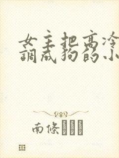女主把高冷男主调成狗的小说...学神
