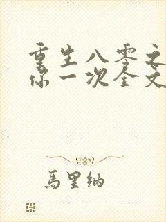 重生八零之再爱你一次全文免费阅读
