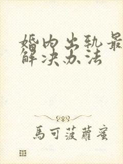 婚内出轨最好的解决办法