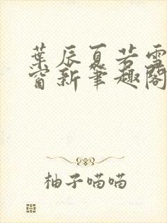 叶辰夏若雪无弹窗新笔趣阁