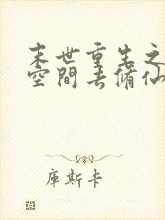 末世重生之带着空间去修仙