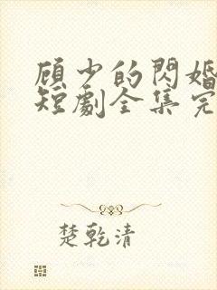 顾少的闪婚娇妻短剧全集完整版