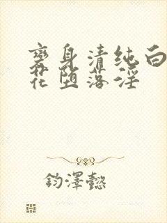 变身清纯白丝校花堕落淫