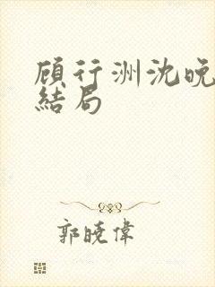 顾行洲沈晚宁大结局