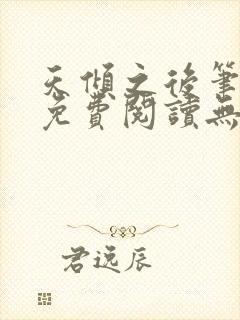 天倾之后笔趣阁免费阅读无弹窗