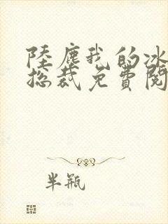 陆尘我的冰山女总裁免费阅读小说