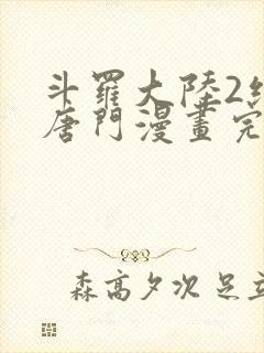 斗罗大陆2绝世唐门漫画完结免费