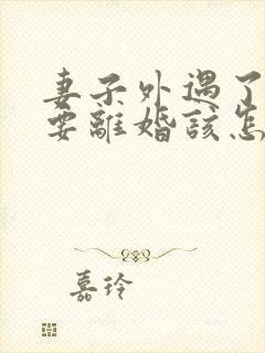 妻子外遇了老公要离婚该怎么挽回