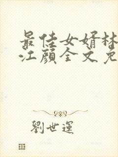 最佳女婿林羽/江颜全文免费读