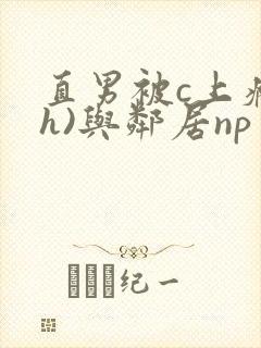 直男被c上瘾(h)与邻居np