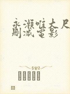 永濑唯大尺度无删减电影