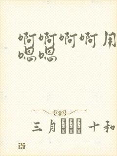 啊啊啊啊用力嗯嗯嗯