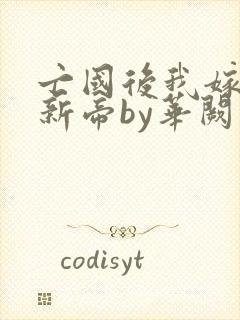 亡国后我嫁给了新帝by华阙阙封面