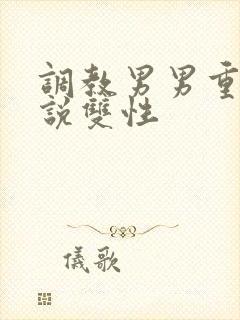 调教男男重口小说双性