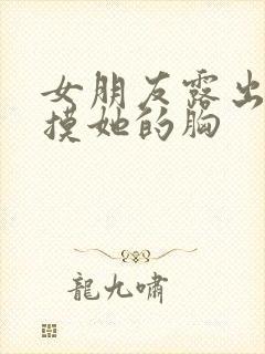 女朋友露出奶让摸她的胸