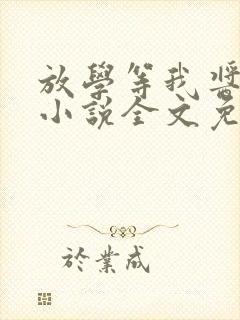 放学等我酱子贝小说全文免费读