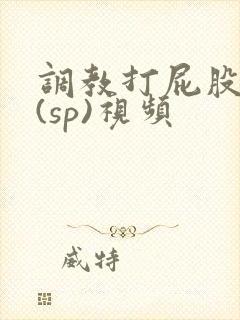 调教打屁股惩罚(sp)视频