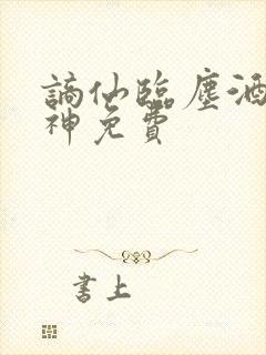 谪仙临尘酒剑弑神免费