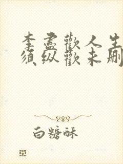 李尽欢人生得意须纵欢未删减