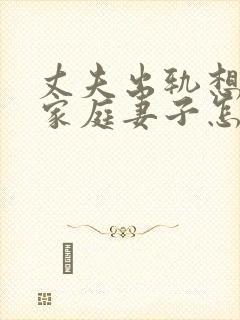 丈夫出轨想回归家庭妻子怎么挽回