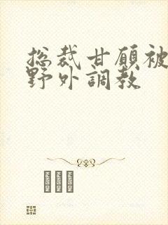 总裁甘愿被主人野外调教封面