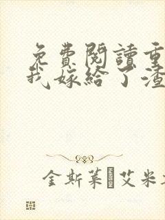 免费阅读重生后我嫁给了渣男的死对头