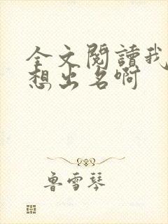 全文阅读我真没想出名啊