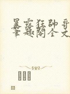 暴露狂帅哥by笔趣阁全文阅读