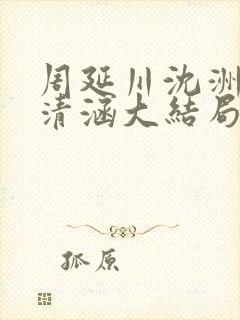 周延川沈洲白许清涵大结局