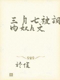 三月七被调教成肉奴h文