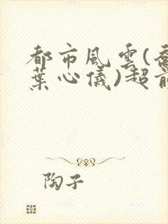 都市风云(乔梁叶心仪)超前更新