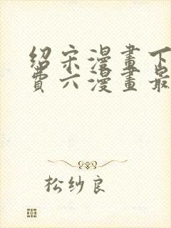 绍宋漫画下拉免费六漫画最新章节封面