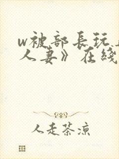 w被部长玩弄的人妻》在线观看
