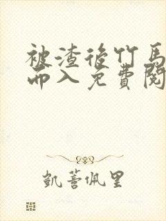 被渣后竹马趁虚而入免费阅读笔趣阁封面