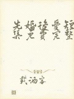 先婚后爱短剧全集免费完整版
