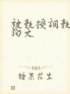 被教授调教成母狗文