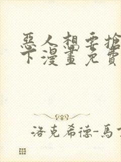 恶人想要抢救一下漫画免费漫画在线阅读