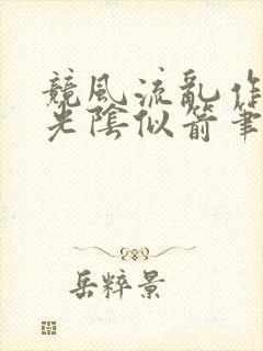 竞风流乱作一团光阴似箭笔趣阁