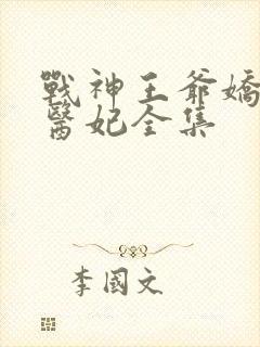 战神王爷娇宠小医妃全集