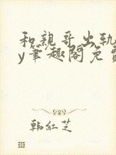 和亲哥出轨后by笔趣阁免费阅读小说视