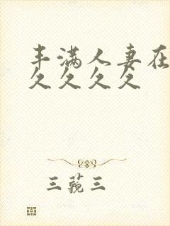 丰满人妻在公前久久久久