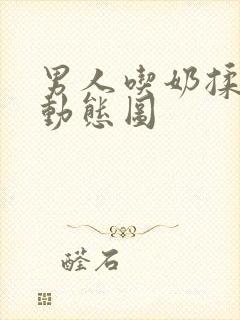 男人吃奶揉搓奶动态图