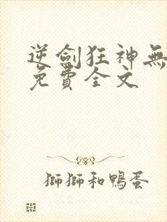 逆剑狂神无弹窗免费全文