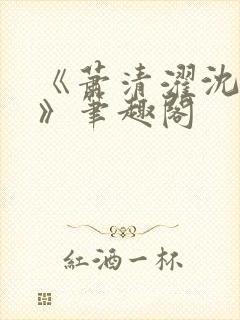 《萧清濯沈令柔》笔趣阁