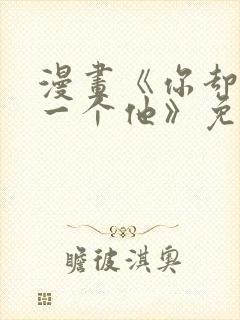 漫画《你却爱着一个他》免费观看下拉式